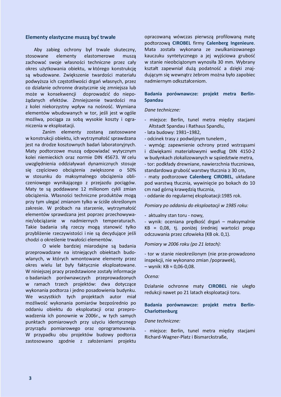 Zwiększenie twardości materiału podwyższa ich częstotliwości drgań własnych, przez co działanie ochronne drastycznie się zmniejsza lub może w konsekwencji doprowadzić do niepożądanych efektów.