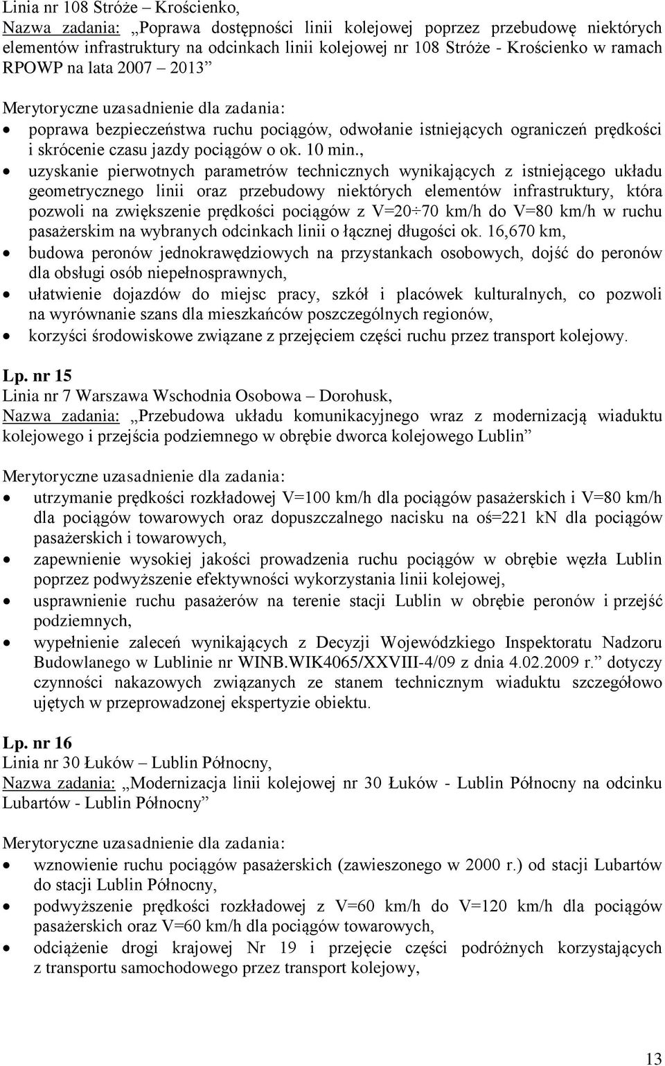 , uzyskanie pierwotnych parametrów technicznych wynikających z istniejącego układu geometrycznego linii oraz przebudowy niektórych elementów infrastruktury, która pozwoli na zwiększenie prędkości