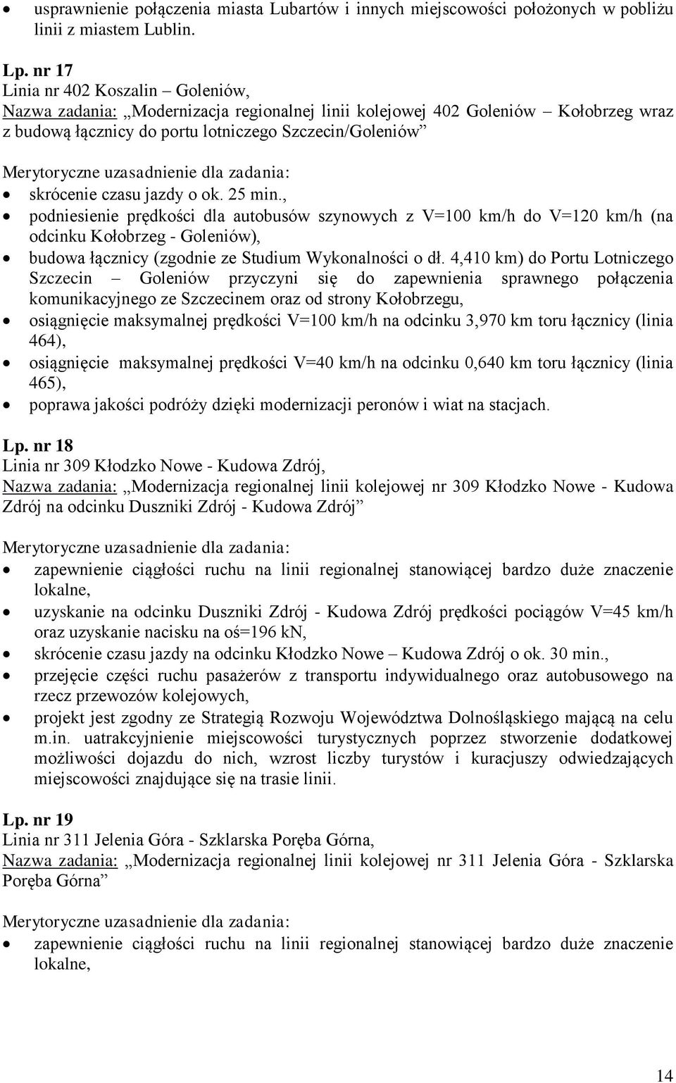 o ok. 25 min., podniesienie prędkości dla autobusów szynowych z V=100 km/h do V=120 km/h (na odcinku Kołobrzeg - Goleniów), budowa łącznicy (zgodnie ze Studium Wykonalności o dł.