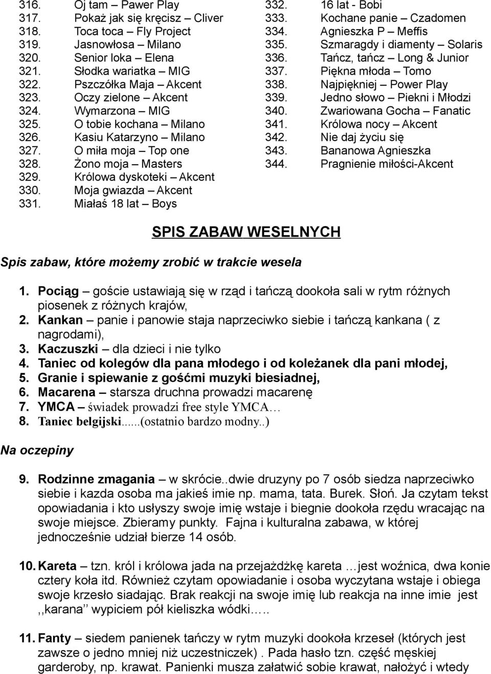 Moja gwiazda Akcent 331. Miałaś 18 lat Boys 332. 16 lat - Bobi 333. Kochane panie Czadomen 334. Agnieszka P Meffis 335. Szmaragdy i diamenty Solaris 336. Tańcz, tańcz Long & Junior 337.