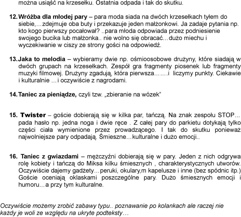 . nie wolno się obracać dużo miechu i wyczekiwanie w ciszy ze strony gości na odpowiedź. 13.Jaka to melodia wybieramy dwie np. ośmioosobowe drużyny, które siadają w dwóch grupach na krzesełkach.