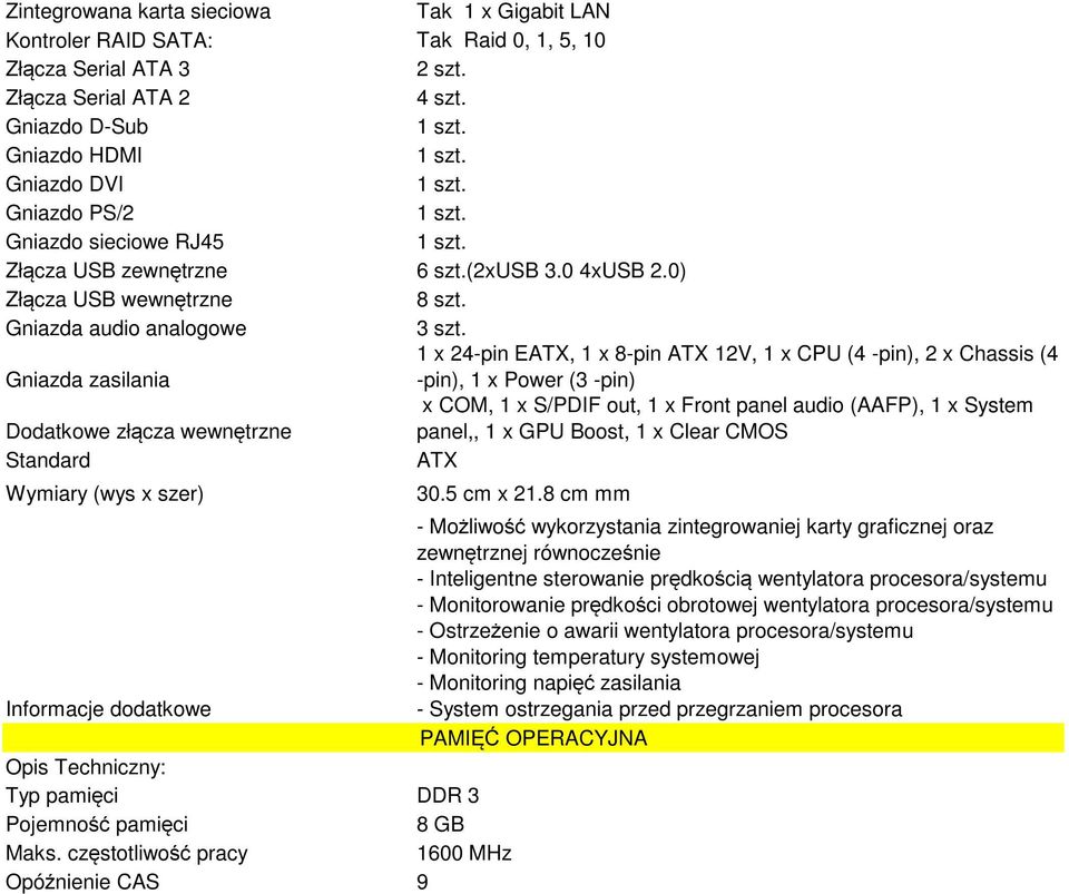 1 x 24-pin EATX, 1 x 8-pin ATX 12V, 1 x CPU (4 -pin), 2 x Chassis (4 Gniazda zasilania -pin), 1 x Power (3 -pin) x COM, 1 x S/PDIF out, 1 x Front panel audio (AAFP), 1 x System Dodatkowe złącza