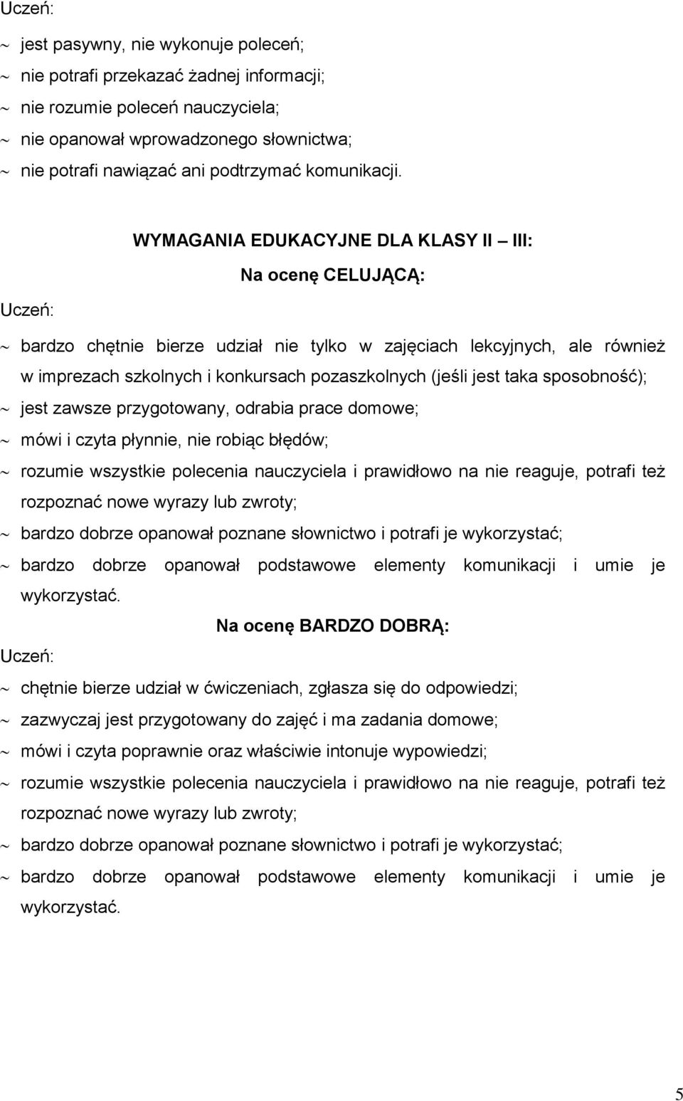 sposobność); jest zawsze przygotowany, odrabia prace domowe; mówi i czyta płynnie, nie robiąc błędów; rozumie wszystkie polecenia nauczyciela i prawidłowo na nie reaguje, potrafi też rozpoznać nowe