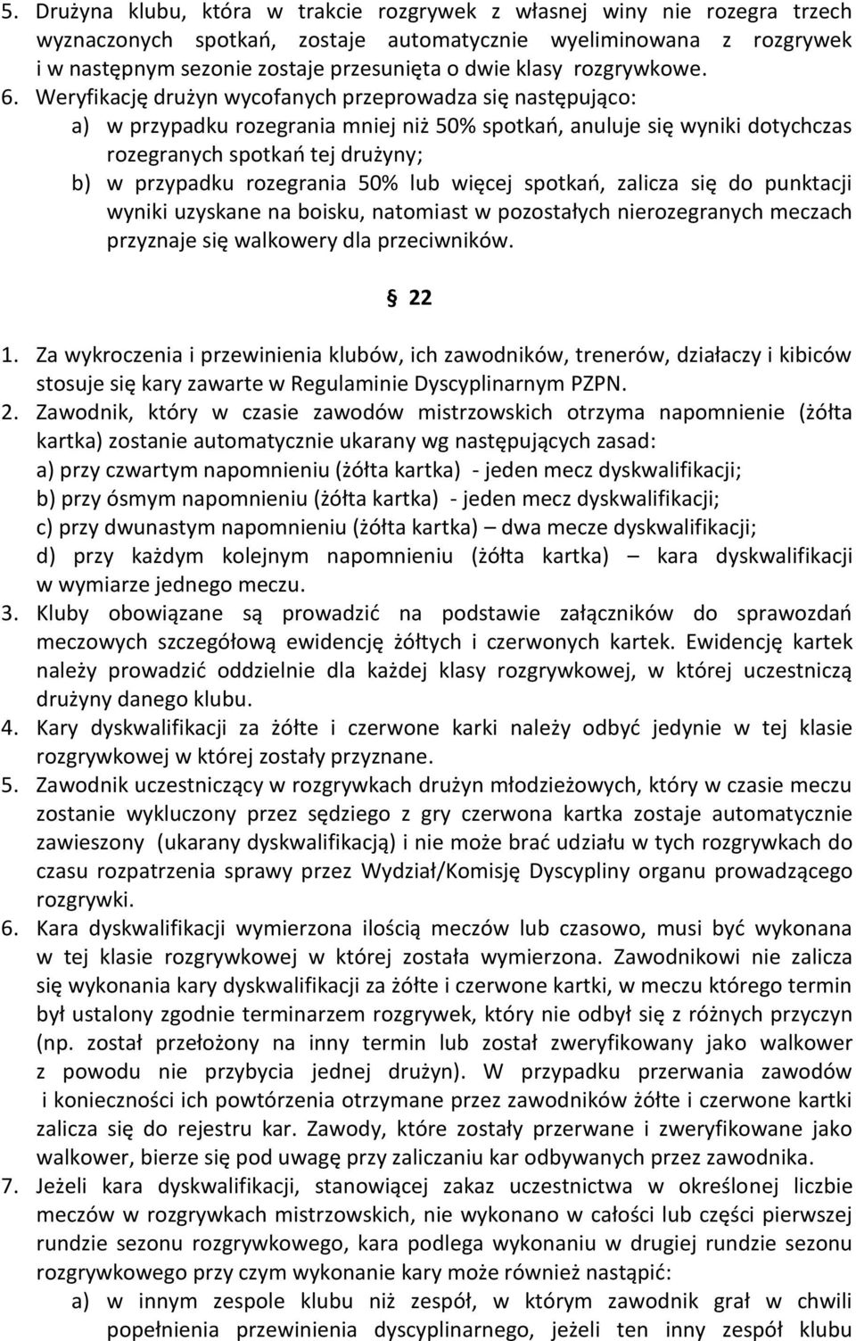 Weryfikację drużyn wycofanych przeprowadza się następująco: a) w przypadku rozegrania mniej niż 50% spotkań, anuluje się wyniki dotychczas rozegranych spotkań tej drużyny; b) w przypadku rozegrania