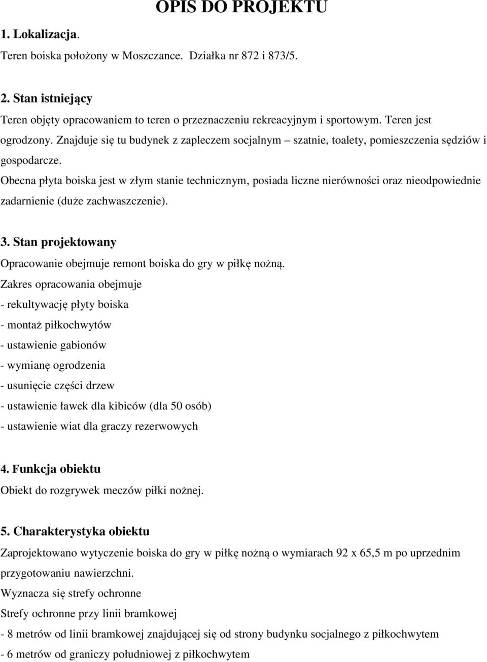 Obecna płyta boiska jest w złym stanie technicznym, posiada liczne nierówności oraz nieodpowiednie zadarnienie (duże zachwaszczenie). 3.