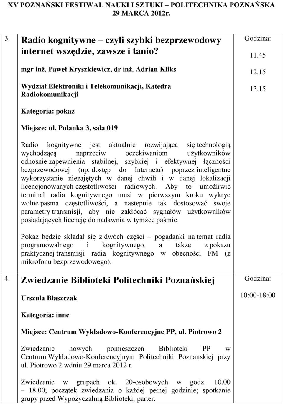 Polanka 3, sala 019 Radio kognitywne jest aktualnie rozwijającą się technologią wychodzącą naprzeciw oczekiwaniom użytkowników odnośnie zapewnienia stabilnej, szybkiej i efektywnej łączności