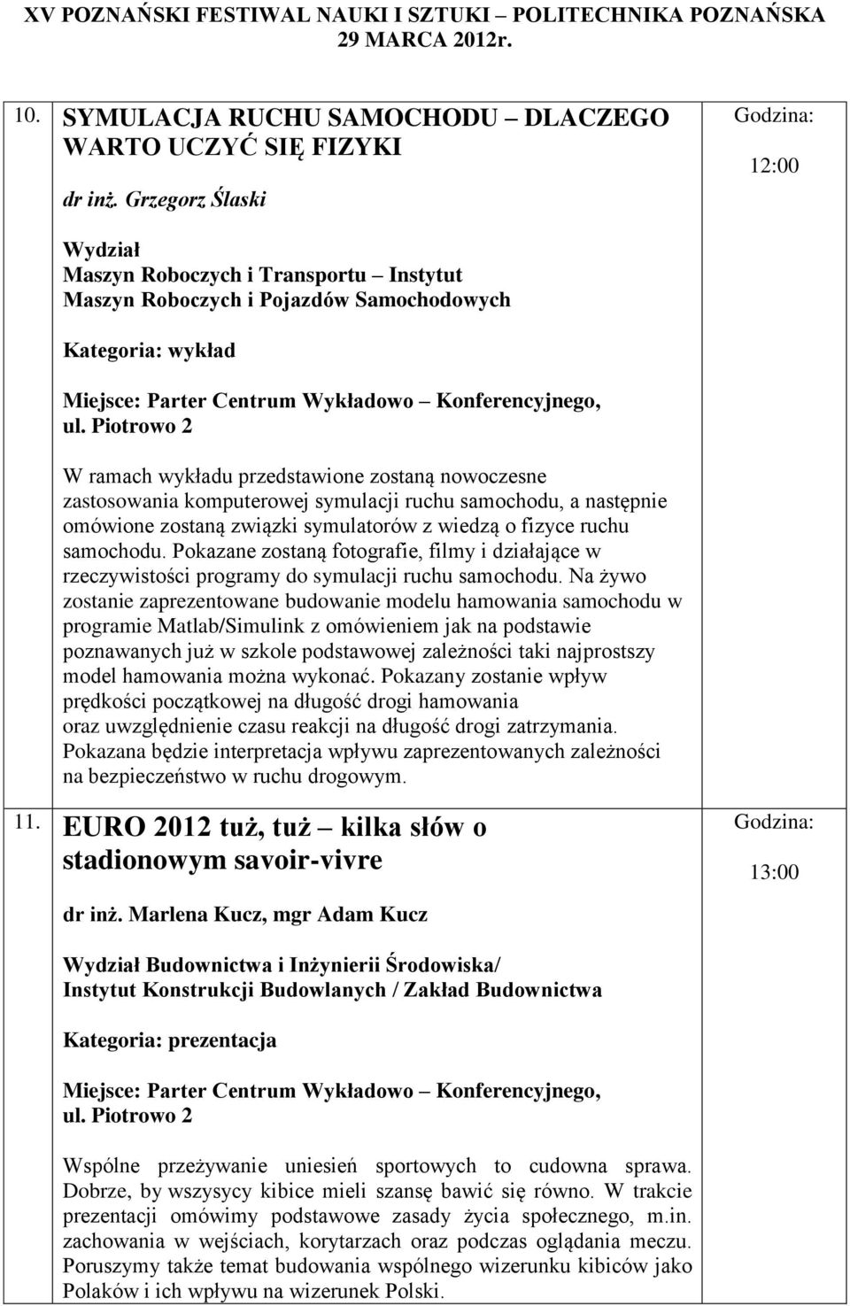 przedstawione zostaną nowoczesne zastosowania komputerowej symulacji ruchu samochodu, a następnie omówione zostaną związki symulatorów z wiedzą o fizyce ruchu samochodu.