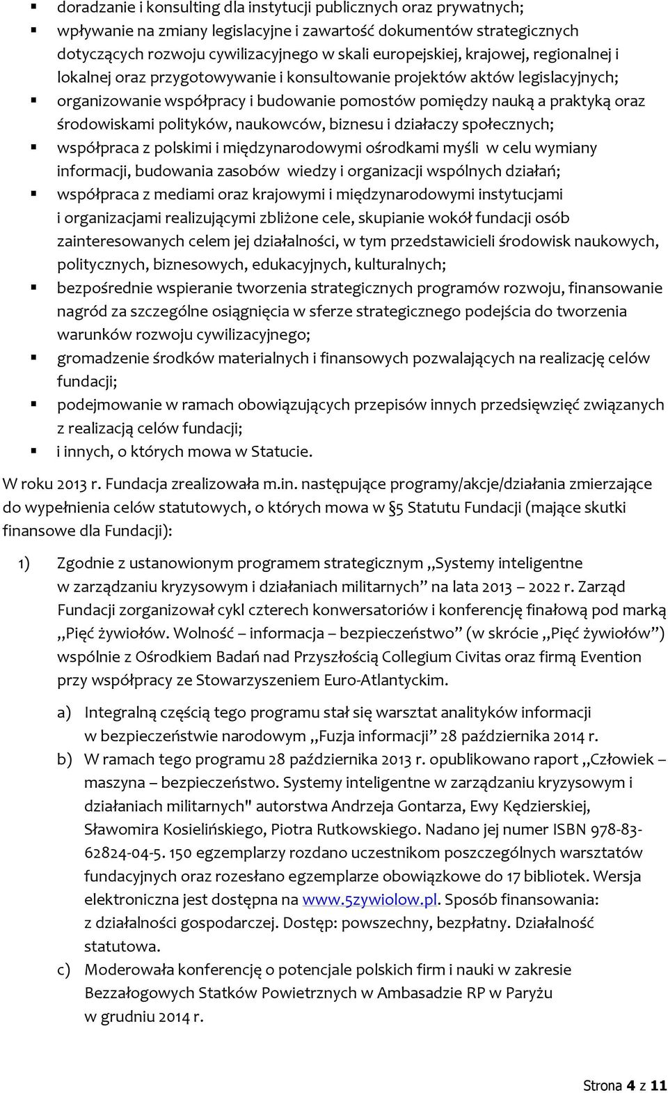 polityków, naukowców, biznesu i działaczy społecznych; współpraca z polskimi i międzynarodowymi ośrodkami myśli w celu wymiany informacji, budowania zasobów wiedzy i organizacji wspólnych działań;