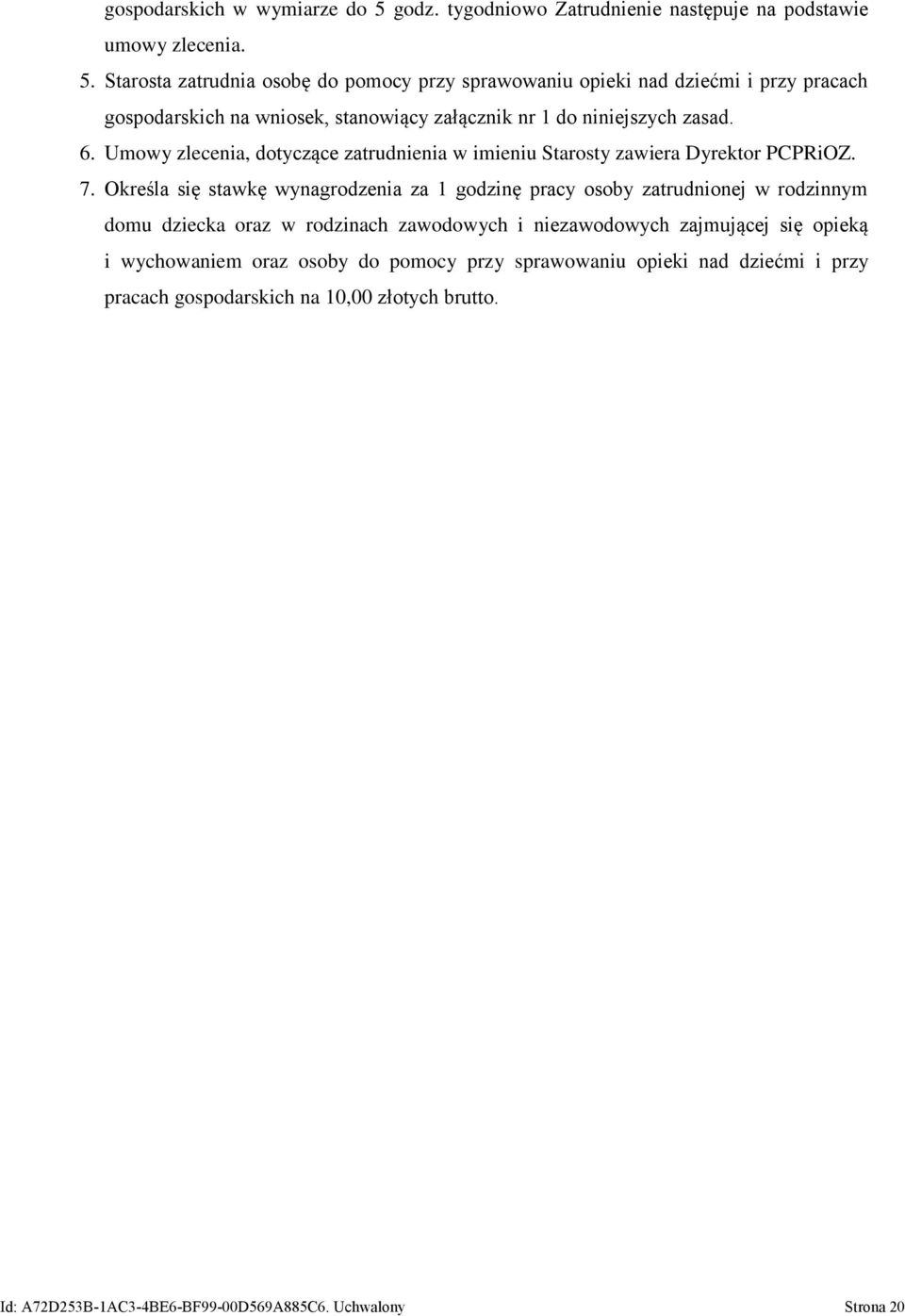 Starosta zatrudnia osobę do pomocy przy sprawowaniu opieki nad dziećmi i przy pracach gospodarskich na wniosek, stanowiący załącznik nr 1 do niniejszych zasad. 6.