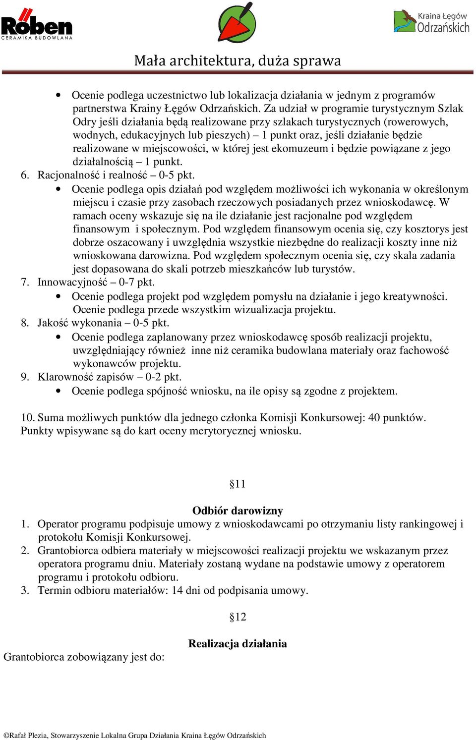 realizowane w miejscowości, w której jest ekomuzeum i będzie powiązane z jego działalnością 1 punkt. 6. Racjonalność i realność 0-5 pkt.