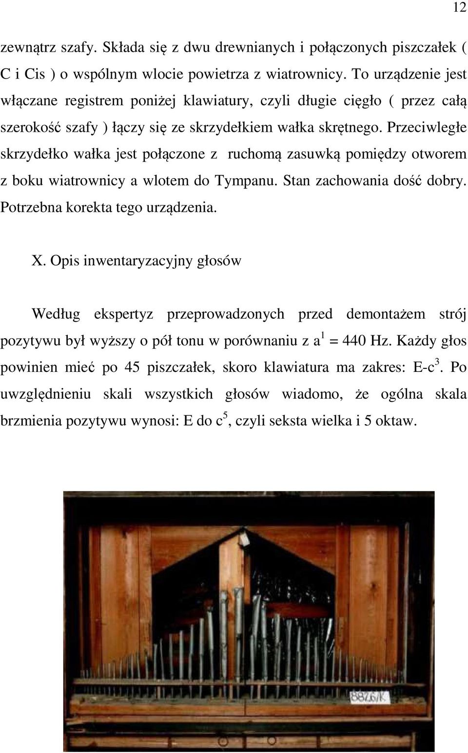 Przeciwległe skrzydełko wałka jest połączone z ruchomą zasuwką pomiędzy otworem z boku wiatrownicy a wlotem do Tympanu. Stan zachowania dość dobry. Potrzebna korekta tego urządzenia. X.