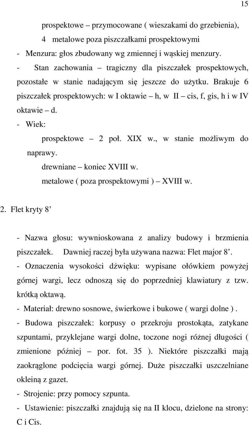 - Wiek: prospektowe 2 poł. XIX w., w stanie możliwym do naprawy. drewniane koniec XVIII w. metalowe ( poza prospektowymi ) XVIII w. 2. Flet kryty 8 - Nazwa głosu: wywnioskowana z analizy budowy i brzmienia piszczałek.