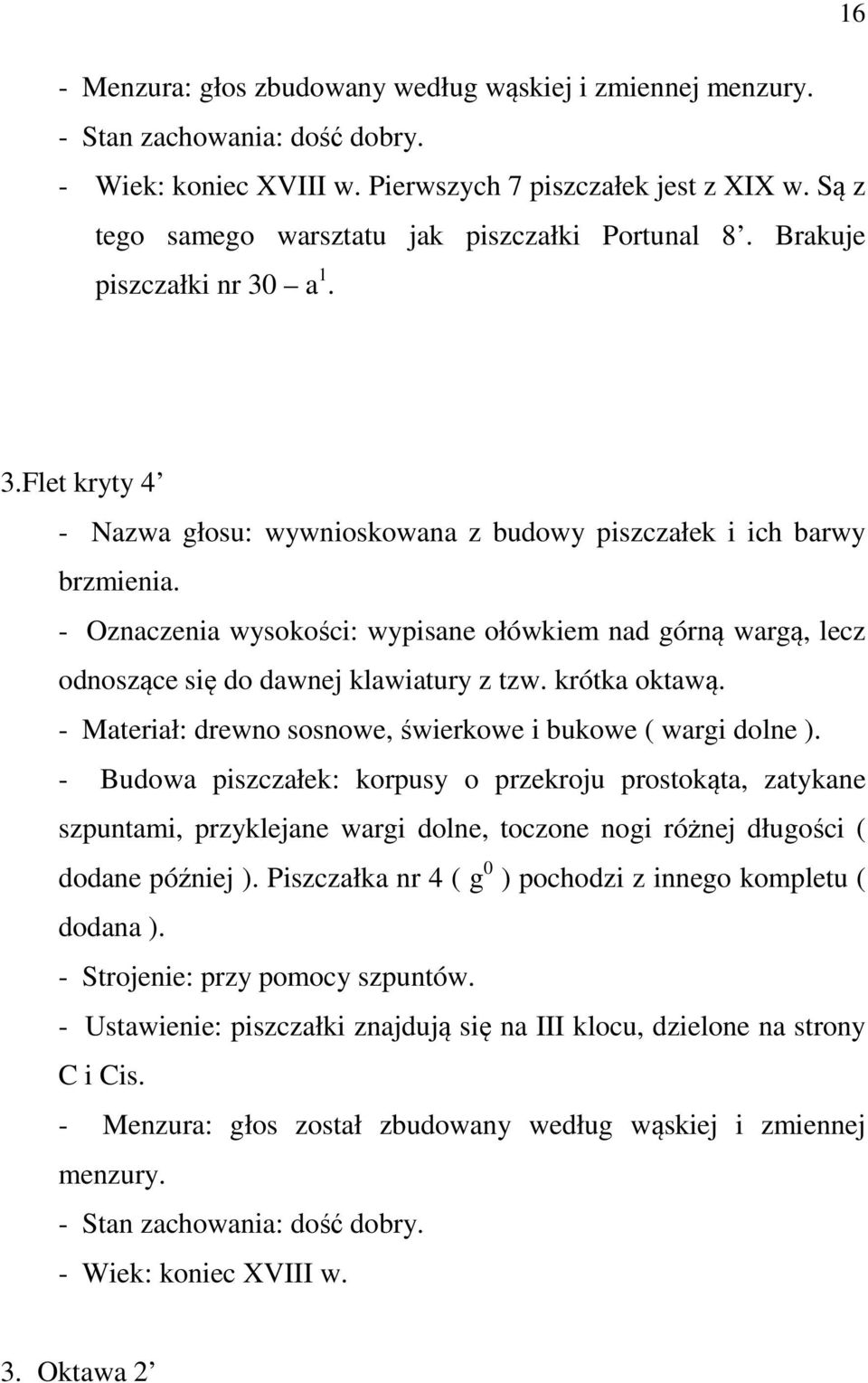 - Oznaczenia wysokości: wypisane ołówkiem nad górną wargą, lecz odnoszące się do dawnej klawiatury z tzw. krótka oktawą. - Materiał: drewno sosnowe, świerkowe i bukowe ( wargi dolne ).