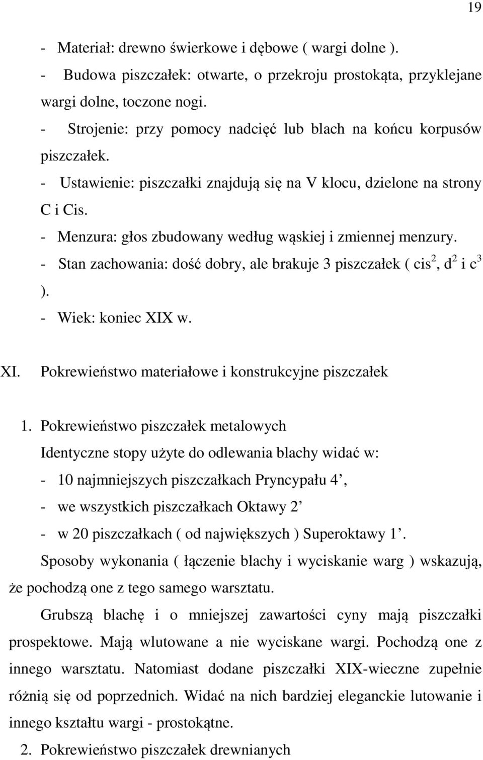 - Menzura: głos zbudowany według wąskiej i zmiennej menzury. - Stan zachowania: dość dobry, ale brakuje 3 piszczałek ( cis 2, d 2 i c 3 ). - Wiek: koniec XIX