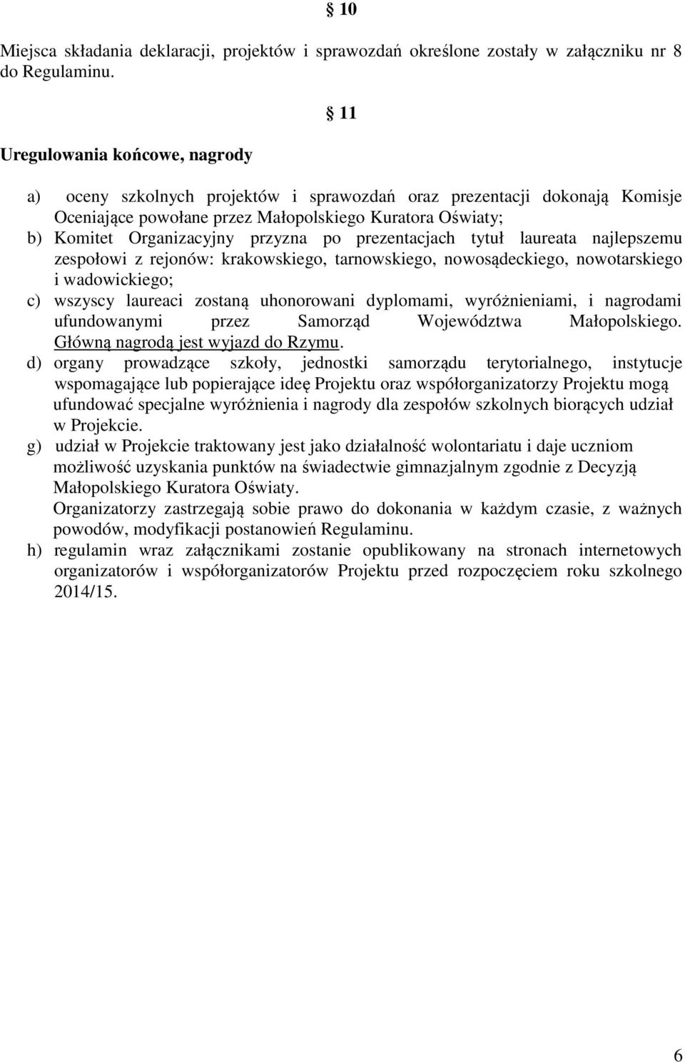 po prezentacjach tytuł laureata najlepszemu zespołowi z rejonów: krakowskiego, tarnowskiego, nowosądeckiego, nowotarskiego i wadowickiego; c) wszyscy laureaci zostaną uhonorowani dyplomami,