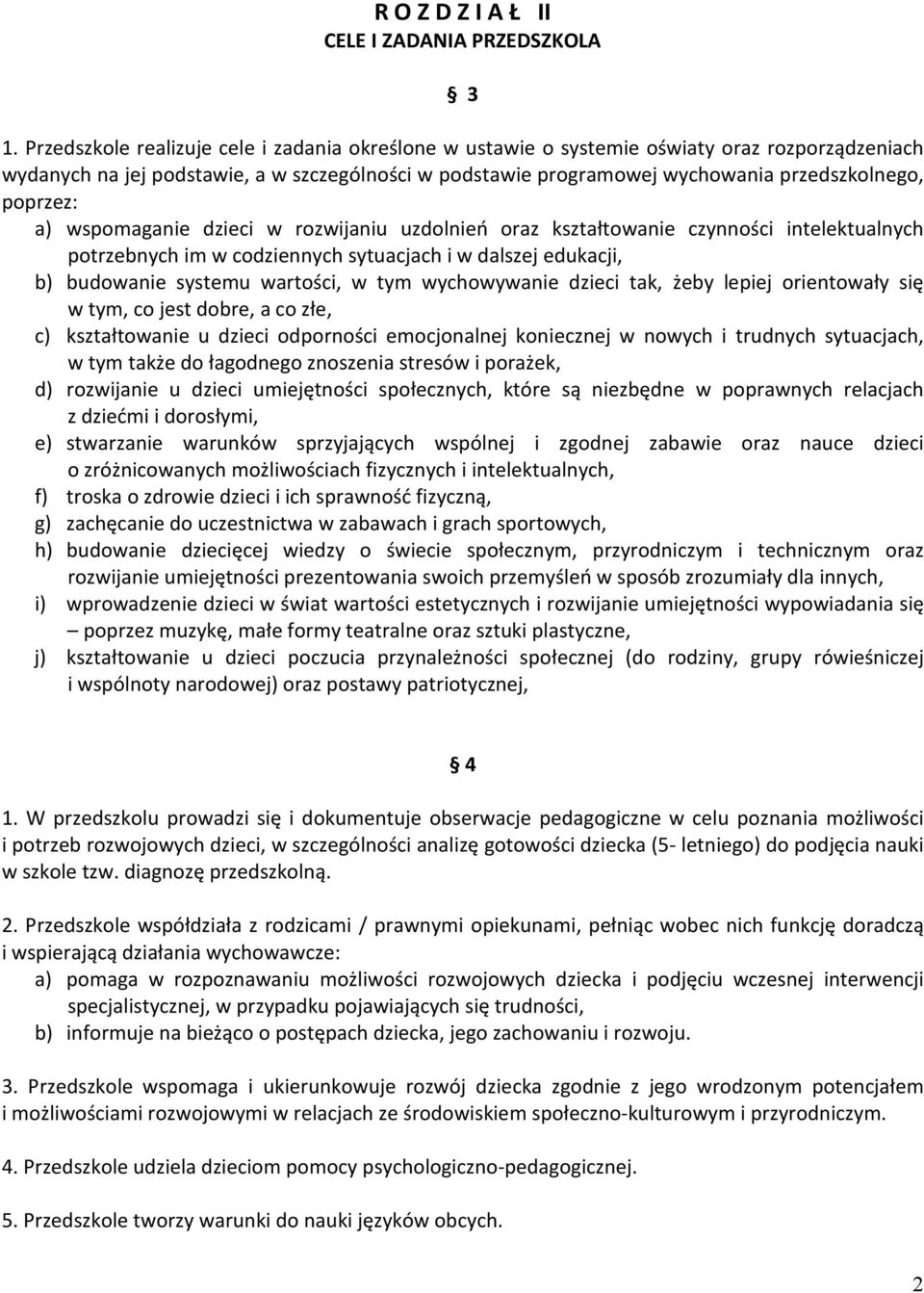 poprzez: a) wspomaganie dzieci w rozwijaniu uzdolnień oraz kształtowanie czynności intelektualnych potrzebnych im w codziennych sytuacjach i w dalszej edukacji, b) budowanie systemu wartości, w tym