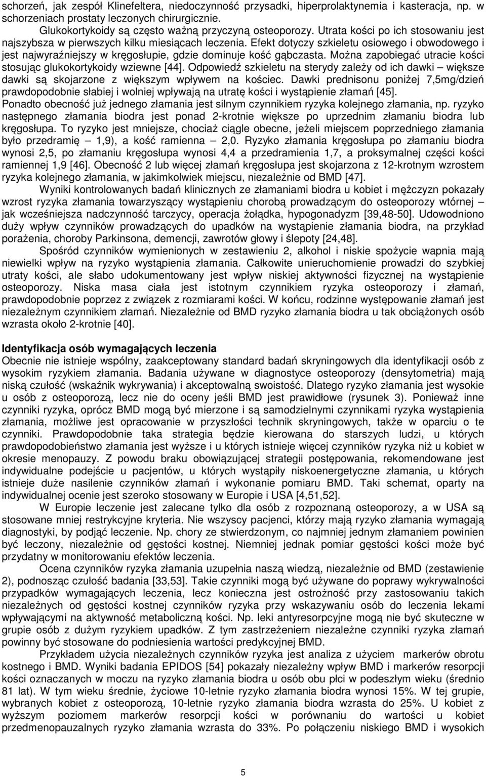 Efekt dotyczy szkieletu osiowego i obwodowego i jest najwyraźniejszy w kręgosłupie, gdzie dominuje kość gąbczasta. Można zapobiegać utracie kości stosując glukokortykoidy wziewne [44].