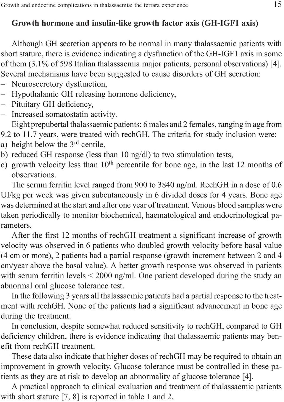 Several mechanisms have been suggested to cause disorders of GH secretion: Neurosecretory dysfunction, Hypothalamic GH releasing hormone deficiency, Pituitary GH deficiency, Increased somatostatin