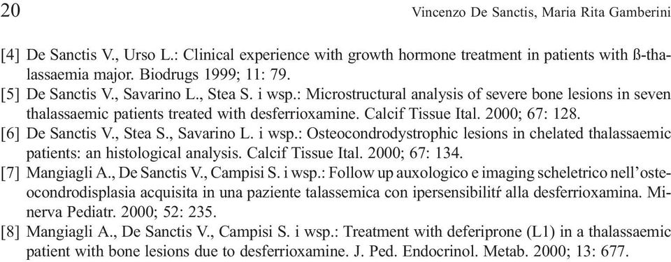 [6] De Sanctis V., Stea S., Savarino L. i wsp.: Osteocondrodystrophic lesions in chelated thalassaemic patients: an histological analysis. Calcif Tissue Ital. 2000; 67: 134. [7] Mangiagli A.