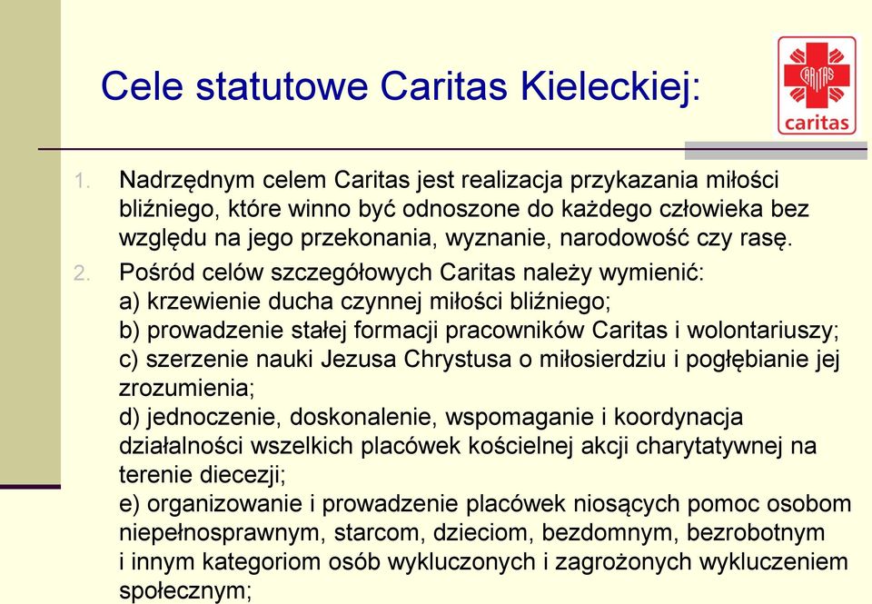 Pośród celów szczegółowych Caritas należy wymienić: a) krzewienie ducha czynnej miłości bliźniego; b) prowadzenie stałej formacji pracowników Caritas i wolontariuszy; c) szerzenie nauki Jezusa