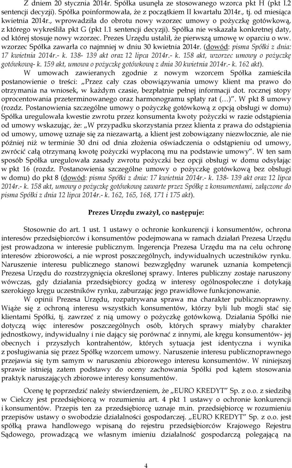 Prezes Urzędu ustalił, Ŝe pierwszą umowę w oparciu o ww. wzorzec Spółka zawarła co najmniej w dniu 30 kwietnia 2014r. (dowód: pisma Spółki z dnia: 17 kwietnia 2014r.- k.