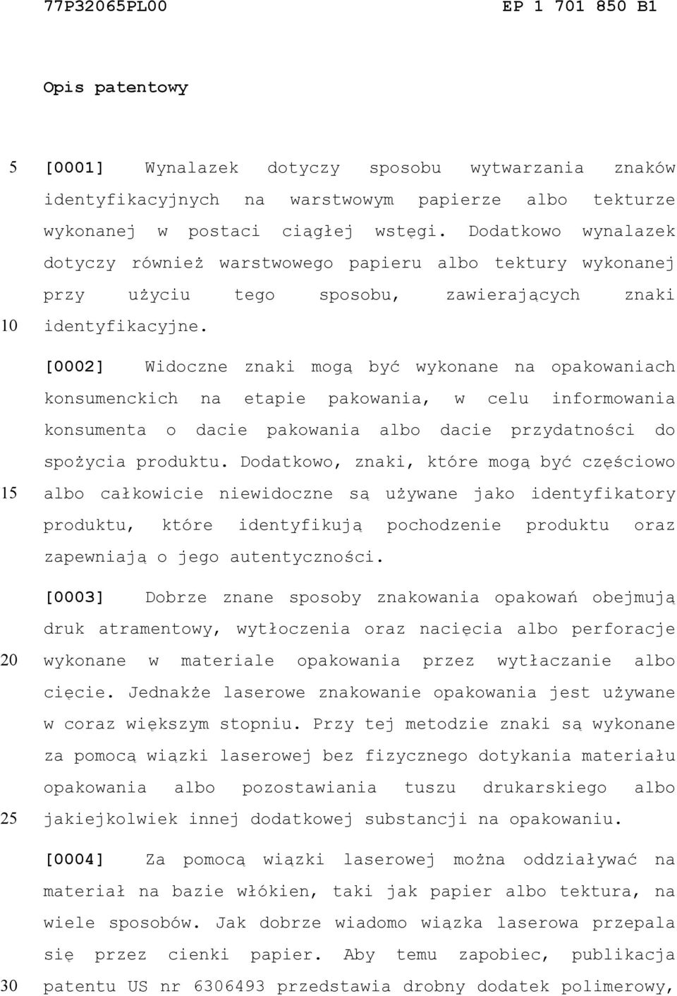 [0002] Widoczne znaki mogą być wykonane na opakowaniach konsumenckich na etapie pakowania, w celu informowania konsumenta o dacie pakowania albo dacie przydatności do spożycia produktu.