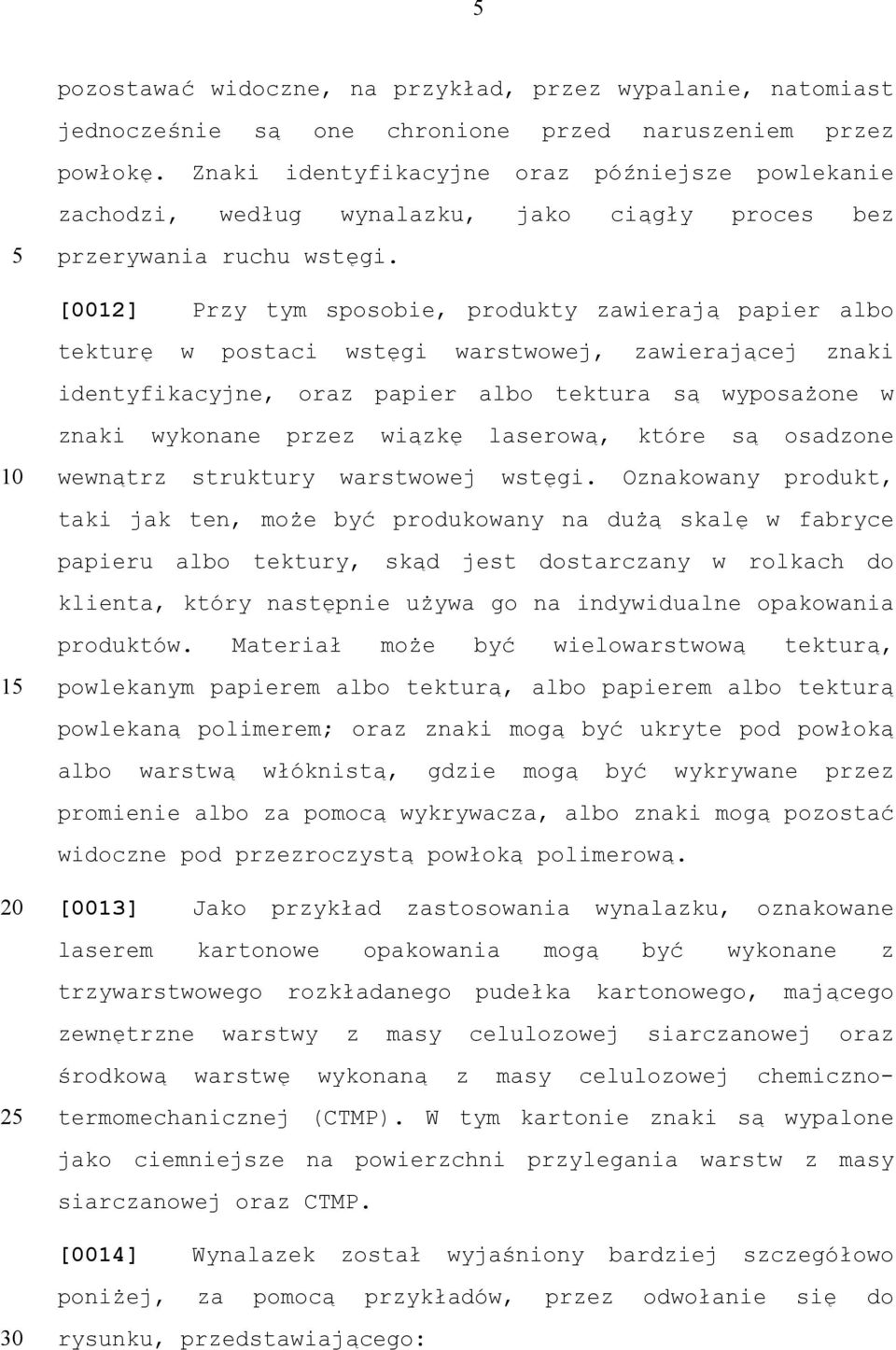 [0012] Przy tym sposobie, produkty zawierają papier albo tekturę w postaci wstęgi warstwowej, zawierającej znaki identyfikacyjne, oraz papier albo tektura są wyposażone w znaki wykonane przez wiązkę