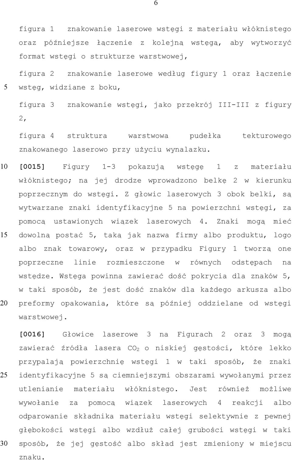 wynalazku. [00] Figury 1-3 pokazują wstęgę 1 z materiału włóknistego; na jej drodze wprowadzono belkę 2 w kierunku poprzecznym do wstęgi.