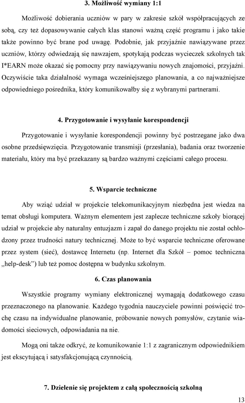 Podobnie, jak przyjaźnie nawiązywane przez uczniów, którzy odwiedzają się nawzajem, spotykają podczas wycieczek szkolnych tak I*EARN może okazać się pomocny przy nawiązywaniu nowych znajomości,