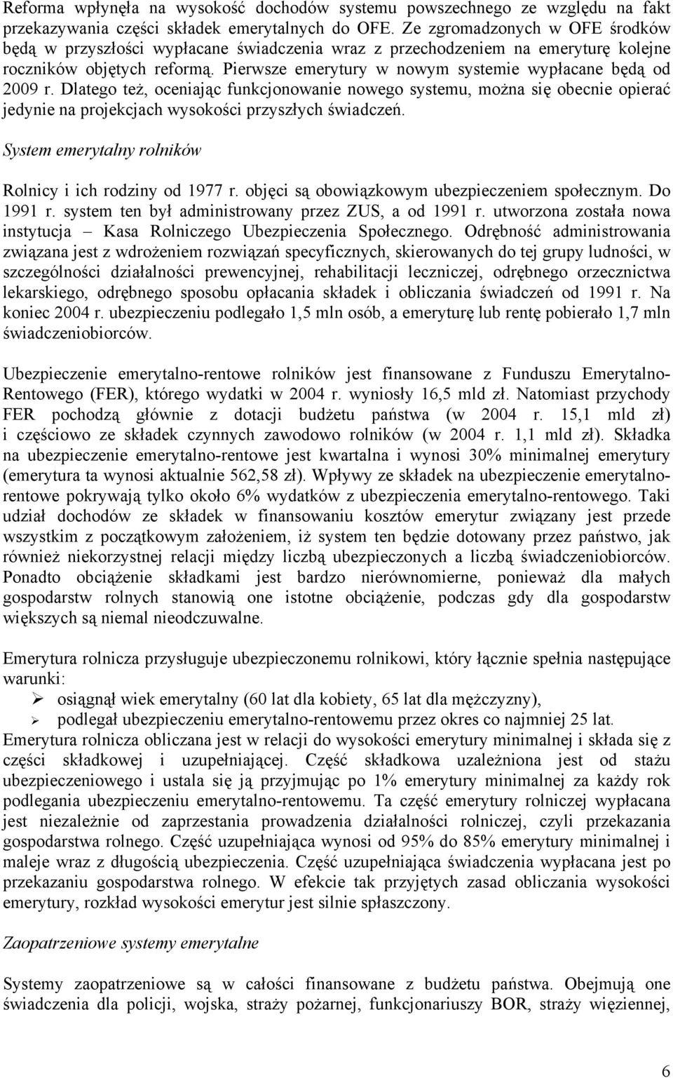 Pierwsze emerytury w nowym systemie wypłacane będą od 2009 r. Dlatego też, oceniając funkcjonowanie nowego systemu, można się obecnie opierać jedynie na projekcjach wysokości przyszłych świadczeń.