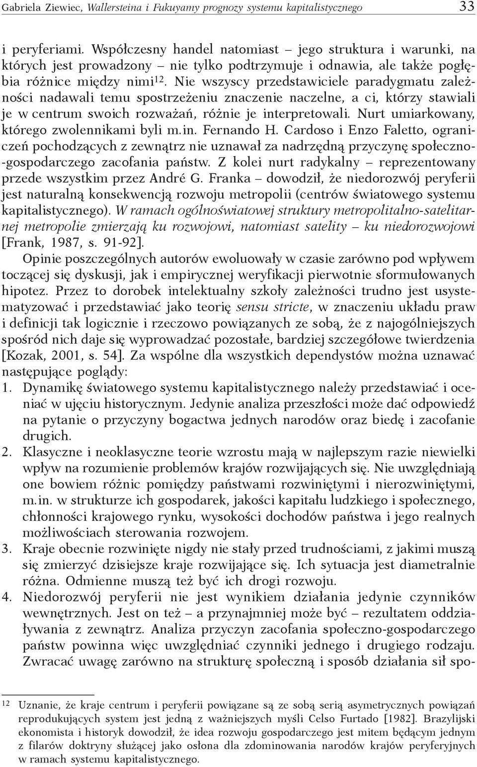 Nie wszyscy przedstawiciele paradygmatu zależności nadawali temu spostrzeżeniu znaczenie naczelne, a ci, którzy stawiali je w centrum swoich rozważań, różnie je interpretowali.