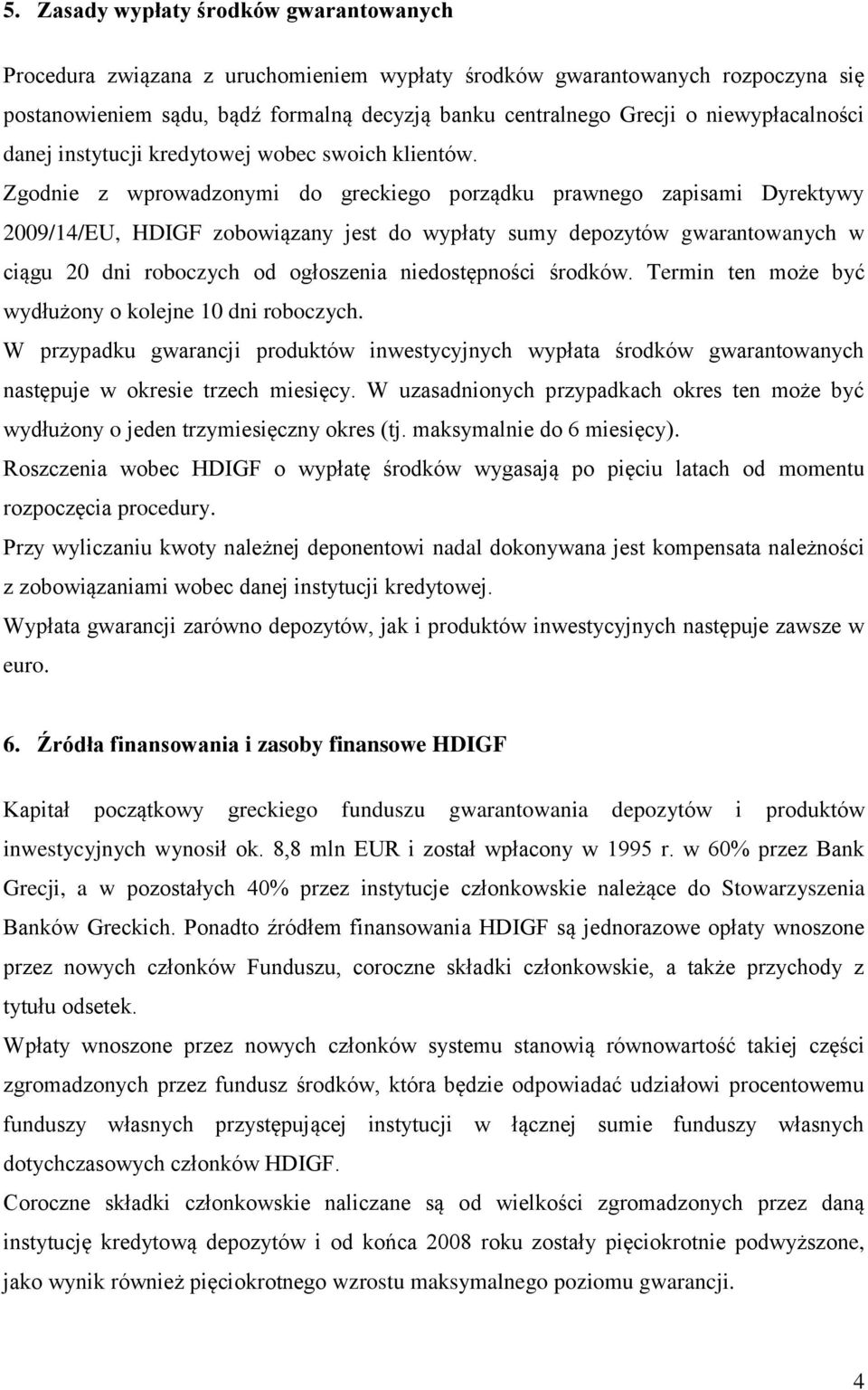 Zgodnie z wprowadzonymi do greckiego porządku prawnego zapisami Dyrektywy 2009/14/EU, HDIGF zobowiązany jest do wypłaty sumy depozytów gwarantowanych w ciągu 20 dni roboczych od ogłoszenia