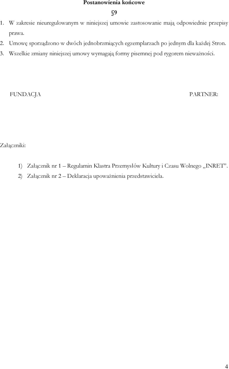 Umowę sporządzono w dwóch jednobrzmiących egzemplarzach po jednym dla kaŝdej Stron. 3.