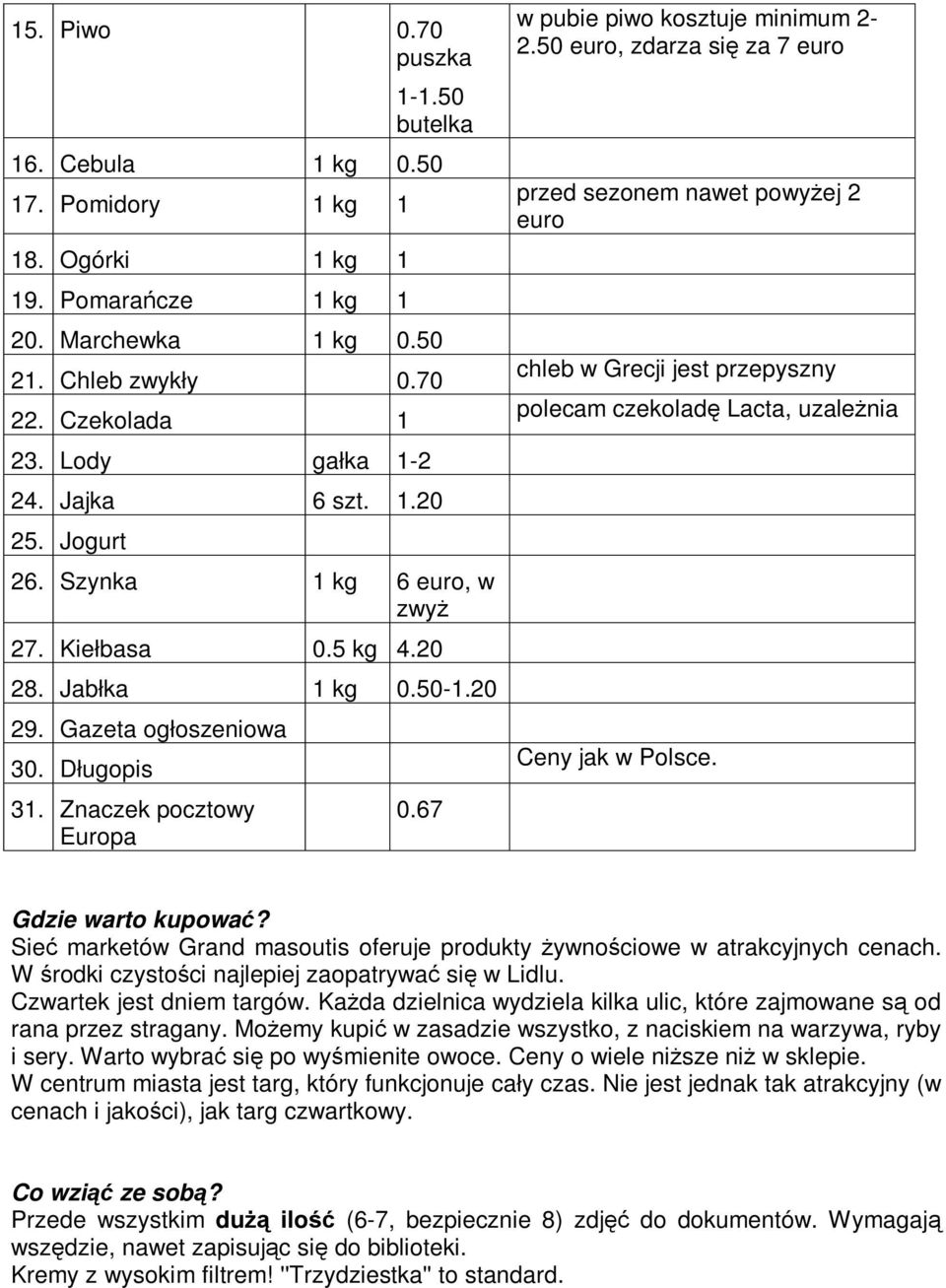 67 w pubie piwo kosztuje minimum 2-2.50 euro, zdarza się za 7 euro przed sezonem nawet powyżej 2 euro chleb w Grecji jest przepyszny polecam czekoladę Lacta, uzależnia Ceny jak w Polsce.