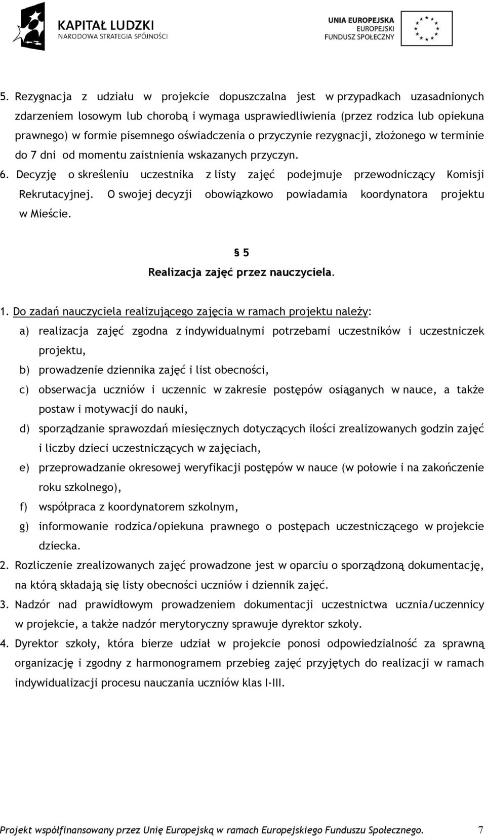 Decyzję o skreśleniu uczestnika z listy zajęć podejmuje przewodniczący Komisji Rekrutacyjnej. O swojej decyzji obowiązkowo powiadamia koordynatora projektu w Mieście.