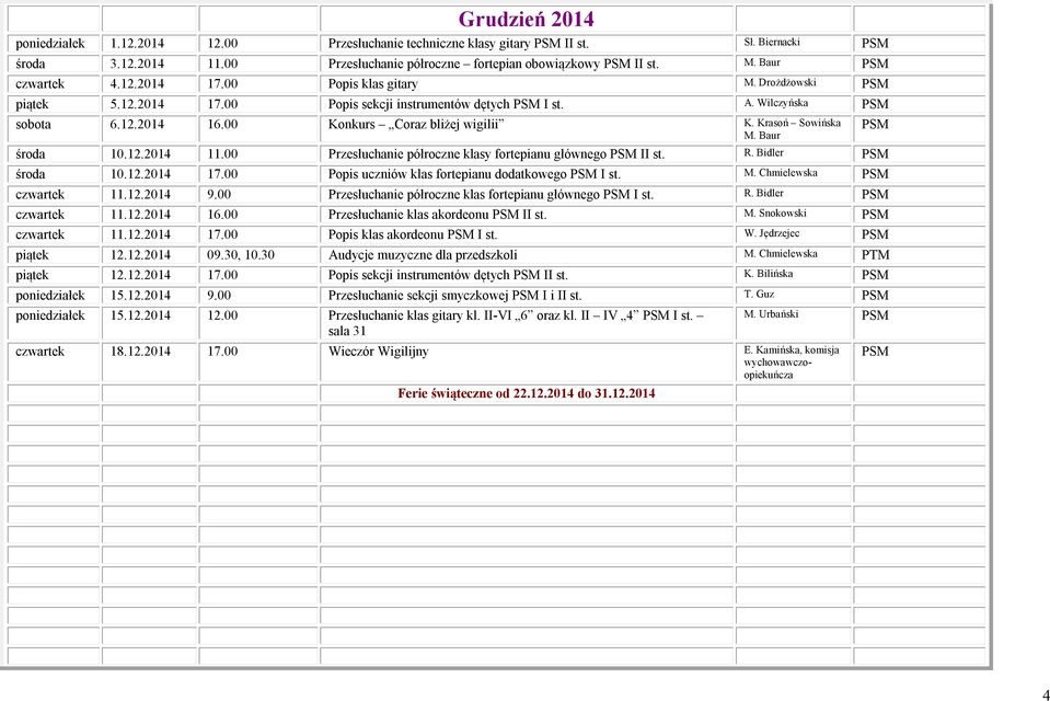 12.2014 11.00 Przesłuchanie półroczne klasy fortepianu głównego II st. R. Bidler środa 10.12.2014 17.00 Popis uczniów klas fortepianu dodatkowego I st. M. Chmielewska czwartek 11.12.2014 9.