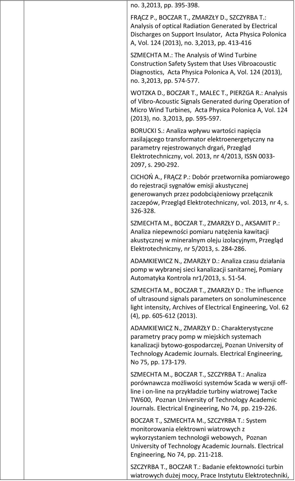 WOTZKA D., BOCZAR T., MALEC T., PIERZGA R.: Analysis of Vibro-Acoustic Signals Generated during Operation of Micro Wind Turbines, Acta Physica Polonica A, Vol. 124 (2013), no. 3,2013, pp. 595-597.