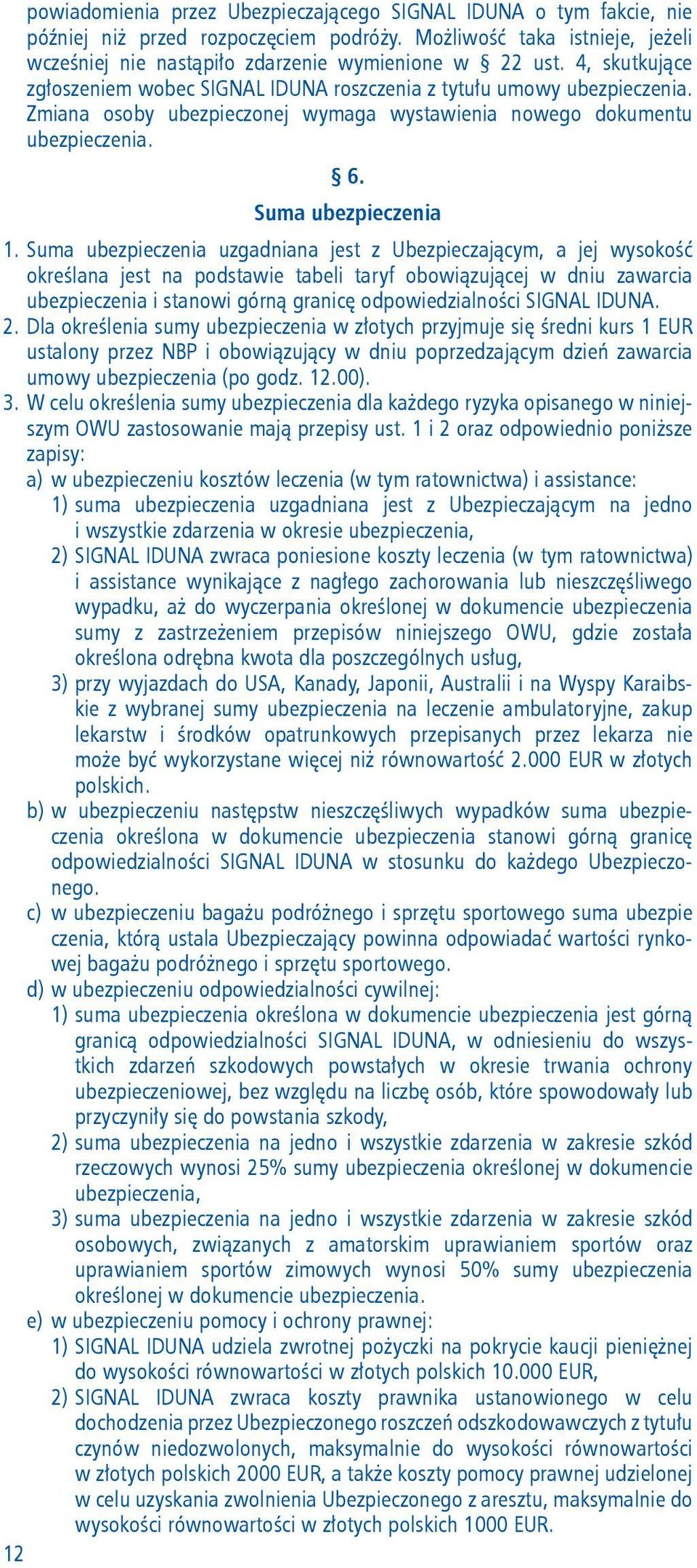 Suma ubezpieczenia uzgadniana jest z Ubezpieczającym, a jej wysokość określana jest na podstawie tabeli taryf obowiązującej w dniu zawarcia ubezpieczenia i stanowi górną granicę odpowiedzialności