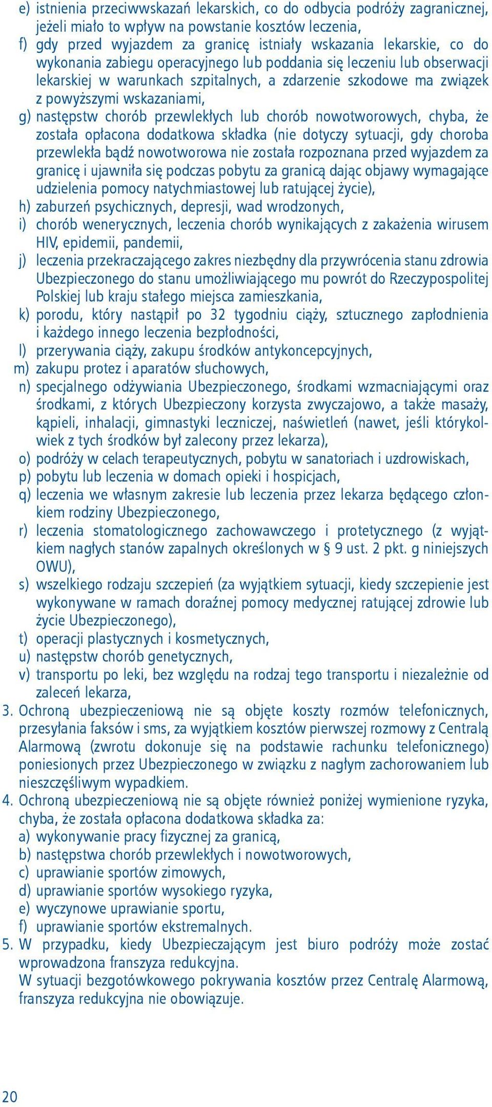 lub chorób nowotworowych, chyba, że została opłacona dodatkowa składka (nie dotyczy sytuacji, gdy choroba przewlekła bądź nowotworowa nie została rozpoznana przed wyjazdem za granicę i ujawniła się