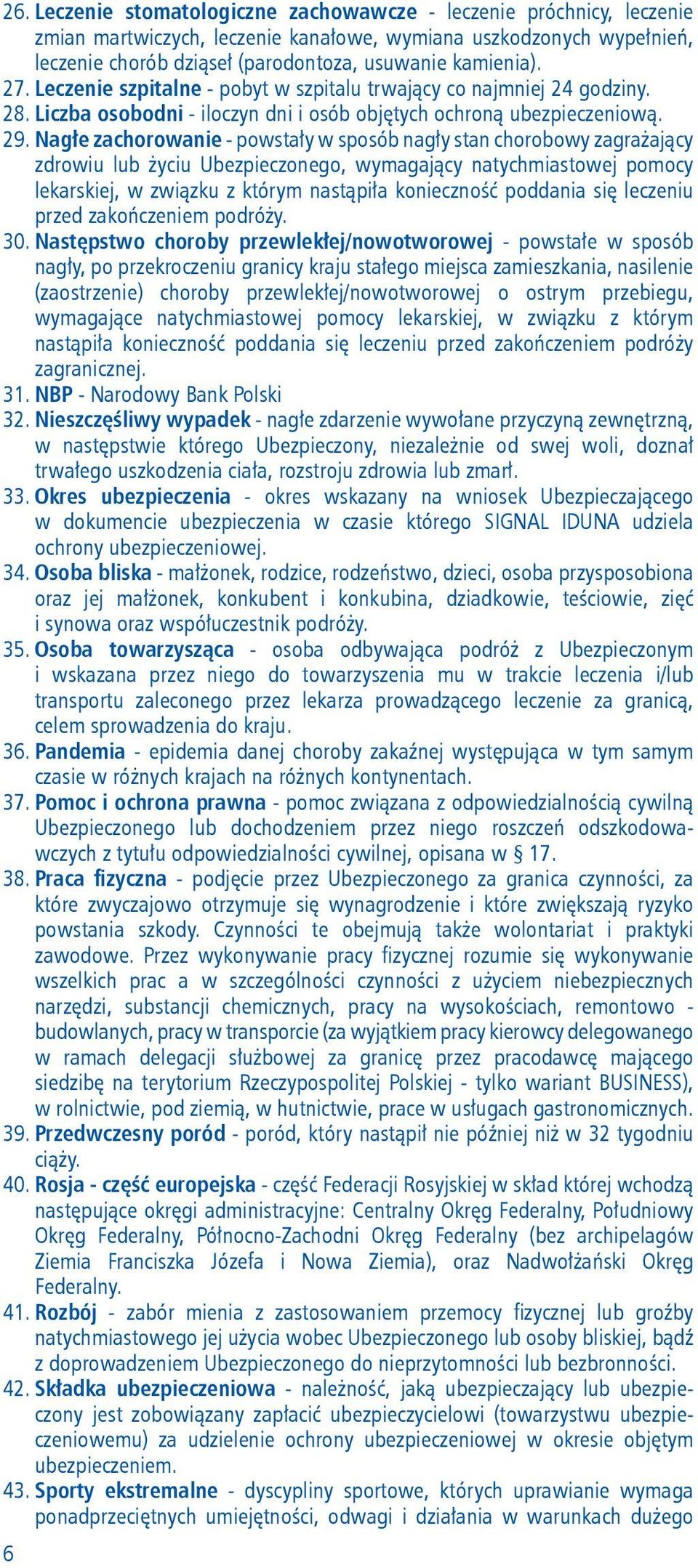 Nagłe zachorowanie - powstały w sposób nagły stan chorobowy zagrażający zdrowiu lub życiu Ubezpieczonego, wymagający natychmiastowej pomocy lekarskiej, w związku z którym nastąpiła konieczność