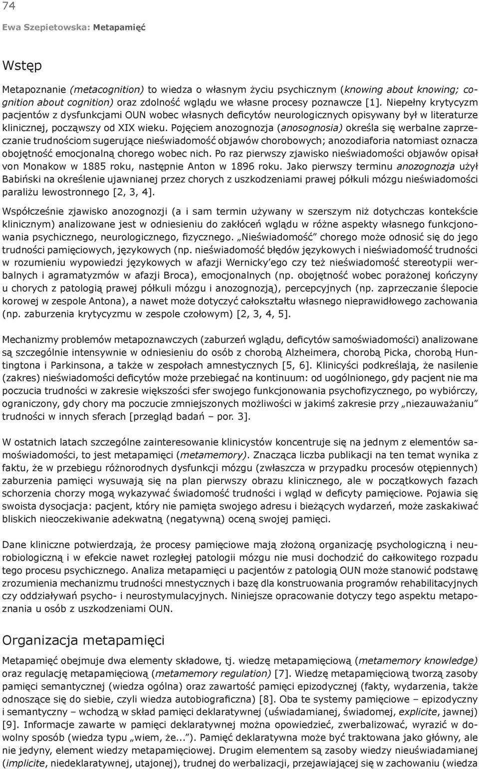 Pojęciem anozognozja (anosognosia) określa się werbalne zaprzeczanie trudnościom sugerujące nieświadomość objawów chorobowych; anozodiaforia natomiast oznacza obojętność emocjonalną chorego wobec