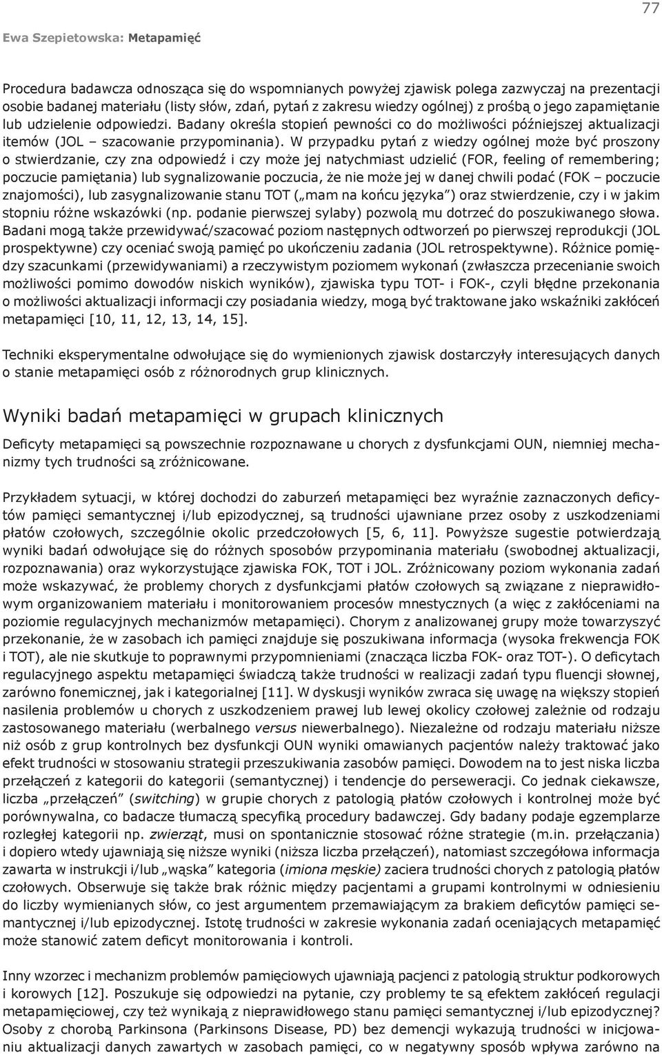 W przypadku pytań z wiedzy ogólnej może być proszony o stwierdzanie, czy zna odpowiedź i czy może jej natychmiast udzielić (FOR, feeling of remembering; poczucie pamiętania) lub sygnalizowanie