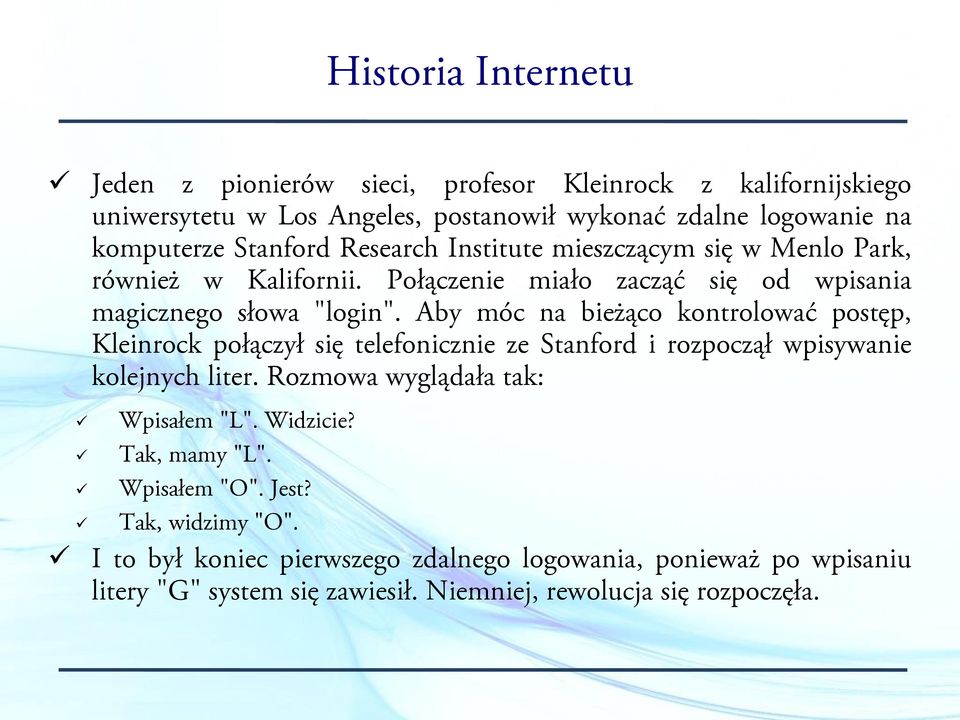 Aby móc na bieżąco kontrolować postęp, Kleinrock połączył się telefonicznie ze Stanford i rozpoczął wpisywanie kolejnych liter. Rozmowa wyglądała tak: Wpisałem "L".