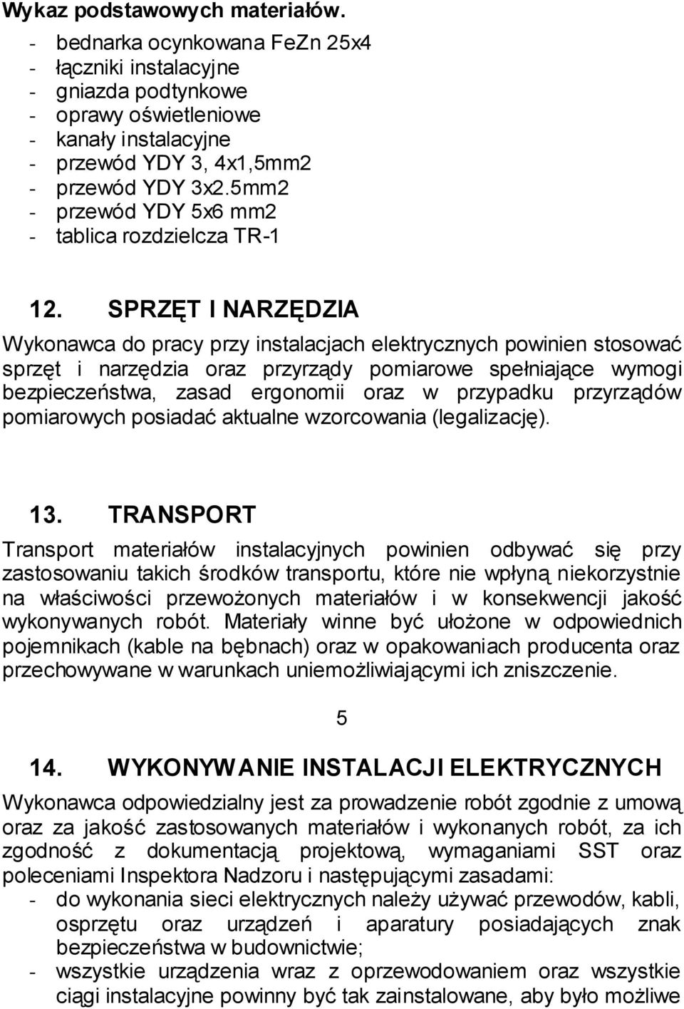 SPRZĘT I NARZĘDZIA Wykonawca do pracy przy instalacjach elektrycznych powinien stosować sprzęt i narzędzia oraz przyrządy pomiarowe spełniające wymogi bezpieczeństwa, zasad ergonomii oraz w przypadku