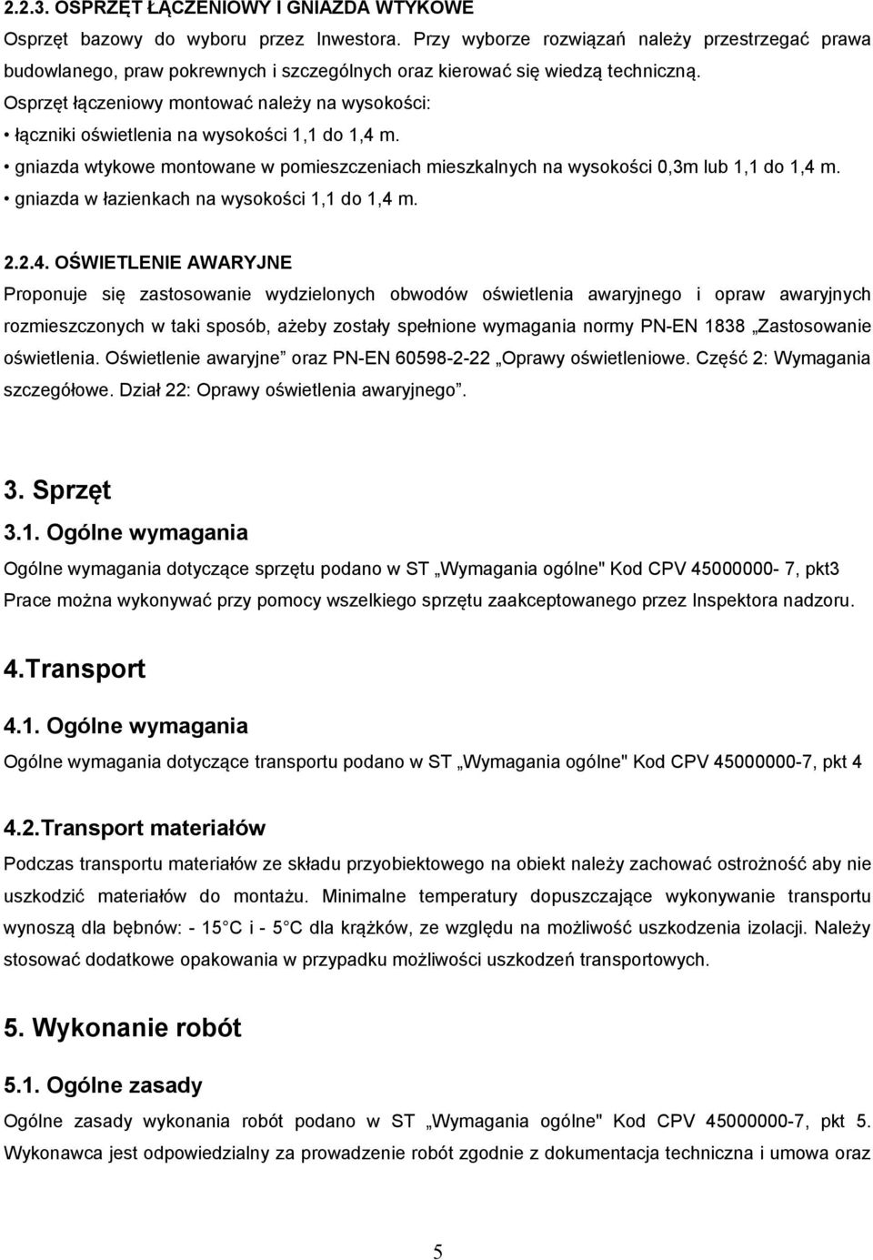 Osprzęt łączeniowy montować należy na wysokości: łączniki oświetlenia na wysokości 1,1 do 1,4 m. gniazda wtykowe montowane w pomieszczeniach mieszkalnych na wysokości 0,3m lub 1,1 do 1,4 m.