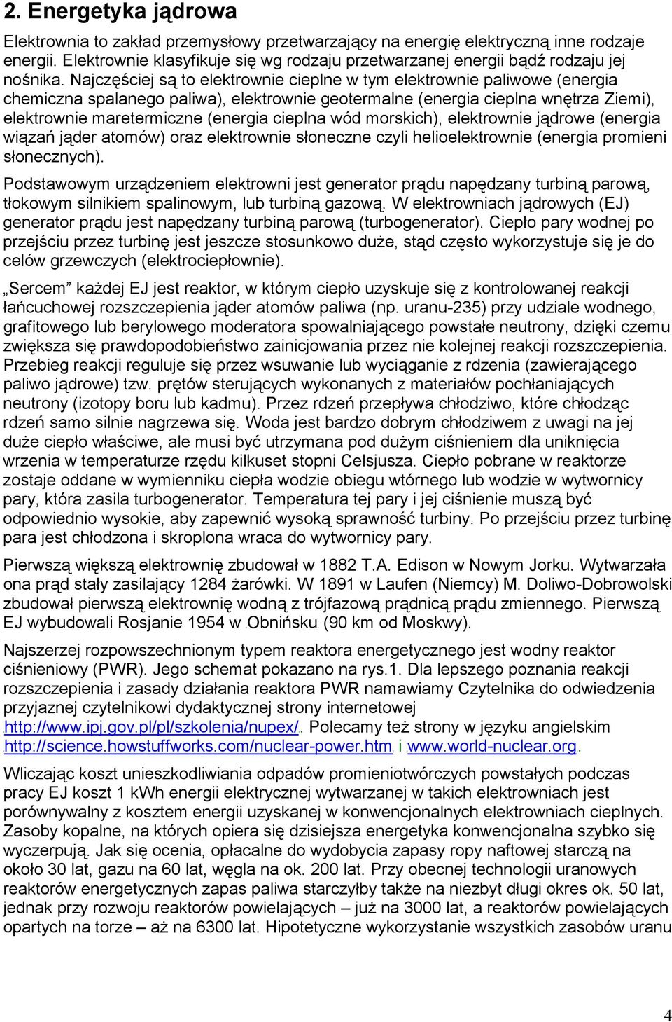 Najczęściej są to elektrownie cieplne w tym elektrownie paliwowe (energia chemiczna spalanego paliwa), elektrownie geotermalne (energia cieplna wnętrza Ziemi), elektrownie maretermiczne (energia