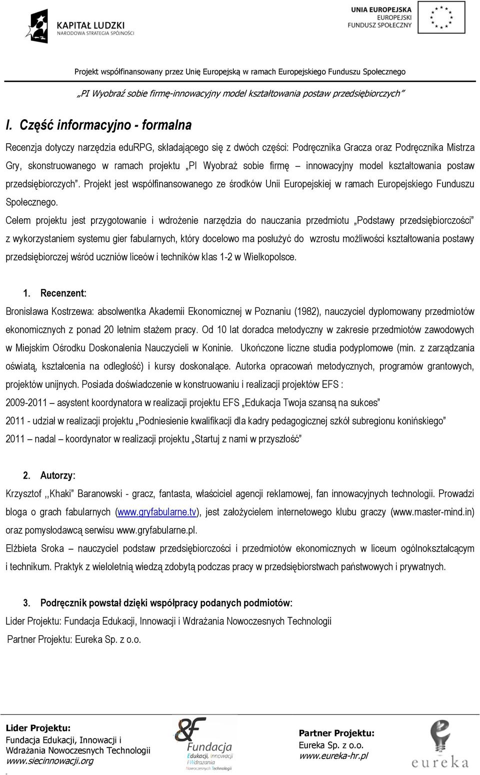 Celem projektu jest przygotowanie i wdrożenie narzędzia do nauczania przedmiotu Podstawy przedsiębiorczości z wykorzystaniem systemu gier fabularnych, który docelowo ma posłużyć do wzrostu możliwości