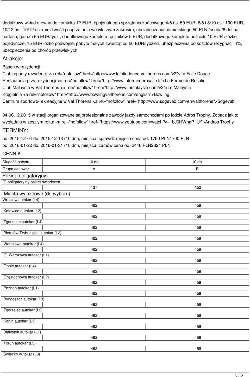 , dodatkowego kompletu ręczników 5 EUR, dodatkowego kompletu pościeli: 10 EUR / łóżko pojedyńcze, 15 EUR łóżko podwójne, pobytu małych zwierząt od 50 EUR/tydzień, ubezpieczenia od kosztów rezygnacji