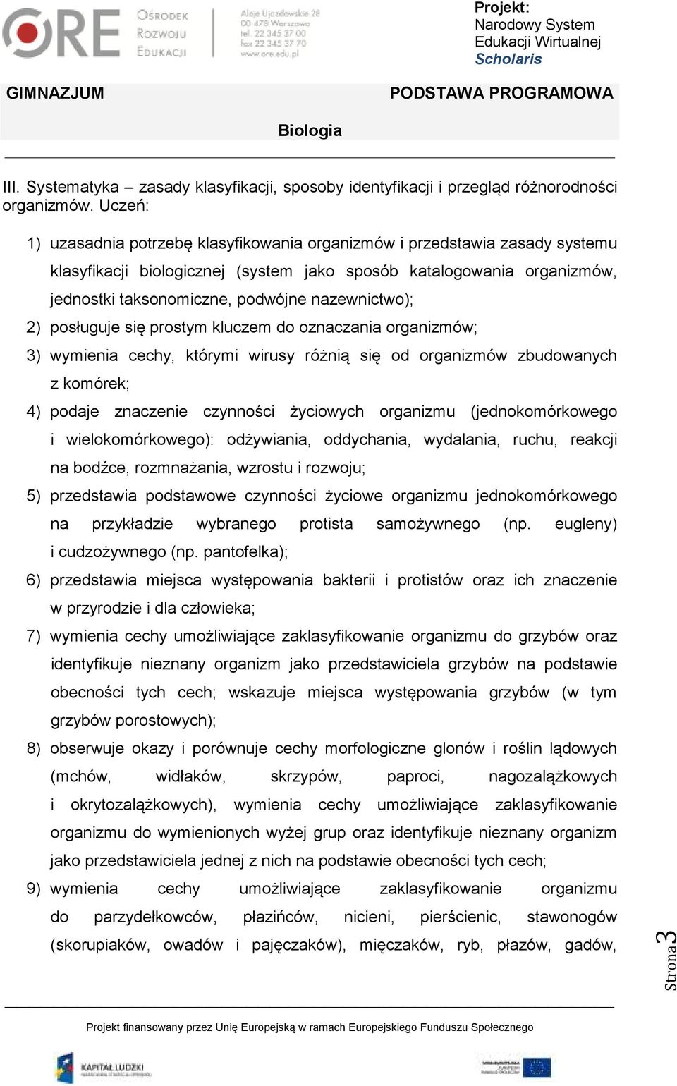 nazewnictwo); 2) posługuje się prostym kluczem do oznaczania organizmów; 3) wymienia cechy, którymi wirusy różnią się od organizmów zbudowanych z komórek; 4) podaje znaczenie czynności życiowych