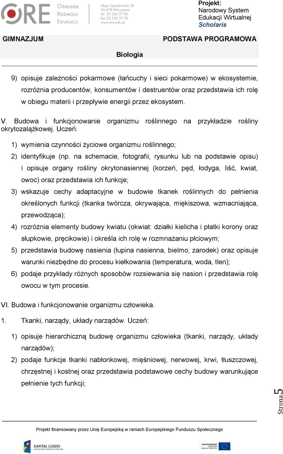 na schemacie, fotografii, rysunku lub na podstawie opisu) i opisuje organy rośliny okrytonasiennej (korzeń, pęd, łodyga, liść, kwiat, owoc) oraz przedstawia ich funkcje; 3) wskazuje cechy adaptacyjne